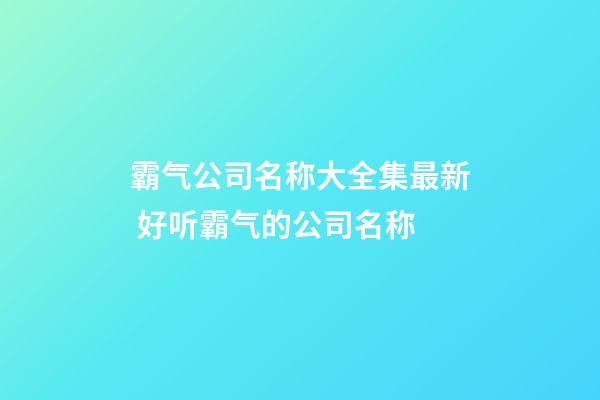 霸气公司名称大全集最新 好听霸气的公司名称-第1张-公司起名-玄机派